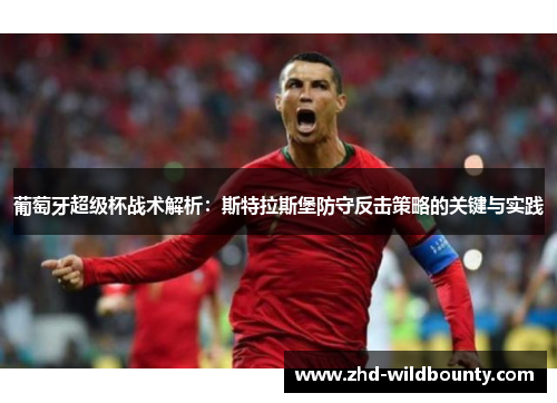 葡萄牙超级杯战术解析：斯特拉斯堡防守反击策略的关键与实践