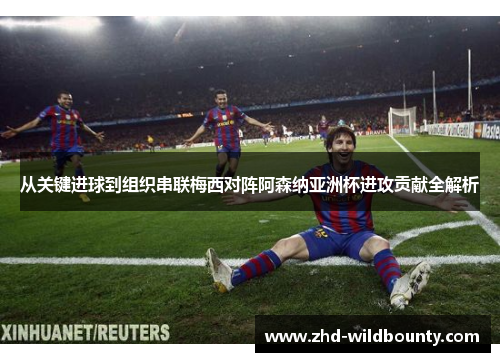 从关键进球到组织串联梅西对阵阿森纳亚洲杯进攻贡献全解析