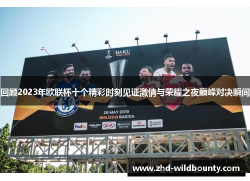 回顾2023年欧联杯十个精彩时刻见证激情与荣耀之夜巅峰对决瞬间