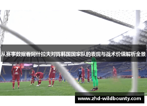 从赛事数据看阿什拉夫对阵韩国国家队的表现与战术价值解析全景