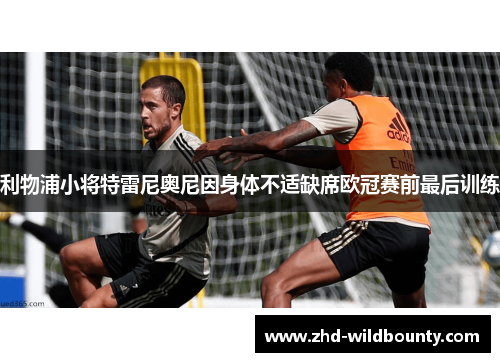 利物浦小将特雷尼奥尼因身体不适缺席欧冠赛前最后训练