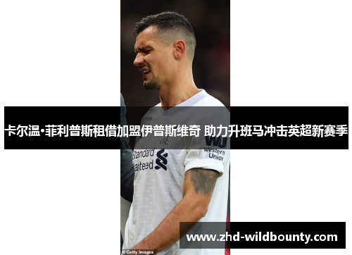 卡尔温·菲利普斯租借加盟伊普斯维奇 助力升班马冲击英超新赛季