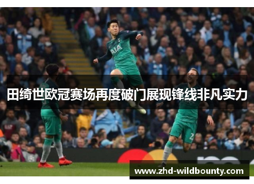 田绮世欧冠赛场再度破门展现锋线非凡实力