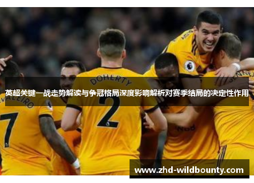 英超关键一战走势解读与争冠格局深度影响解析对赛季结局的决定性作用