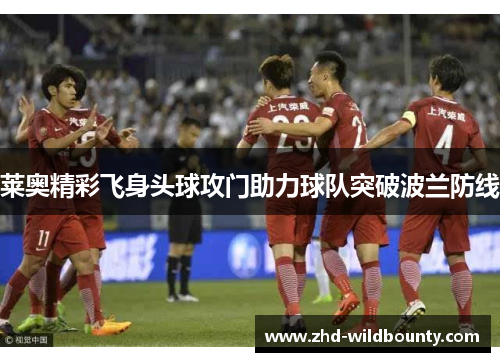 莱奥精彩飞身头球攻门助力球队突破波兰防线